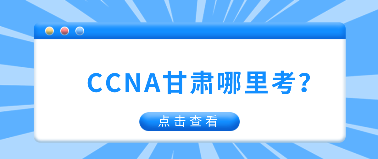 CCNA甘肃哪里考？