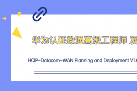 华为认证HCIP-Datacom-WAN Planning and Deployment V1.0 正式发布