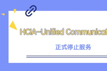 HCIA-Unified Communication V2.8 （中文版）正式停止服务