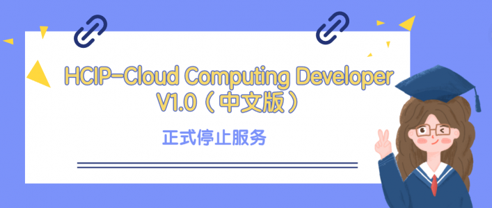 HCIP-Cloud Computing Developer V1.0（中文版）正式停止服务