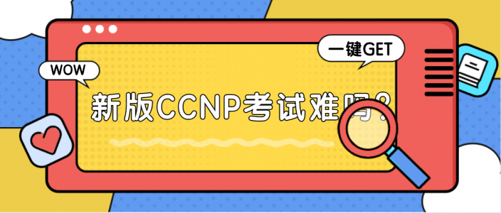 新版CCNP考试难吗？