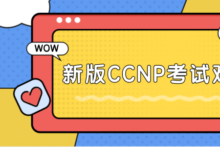 新版CCNP考试难吗？