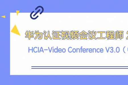 华为认证视频会议工程师HCIA-Video Conference V3.0正式发布