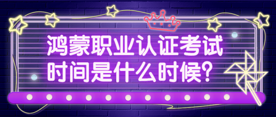 鸿蒙职业认证考试时间是什么时候？