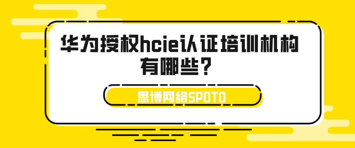 华为授权hcie认证培训机构有哪些？