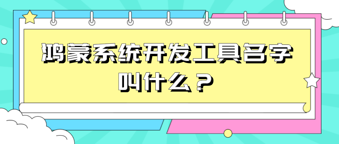 鸿蒙系统开发工具名字叫什么？