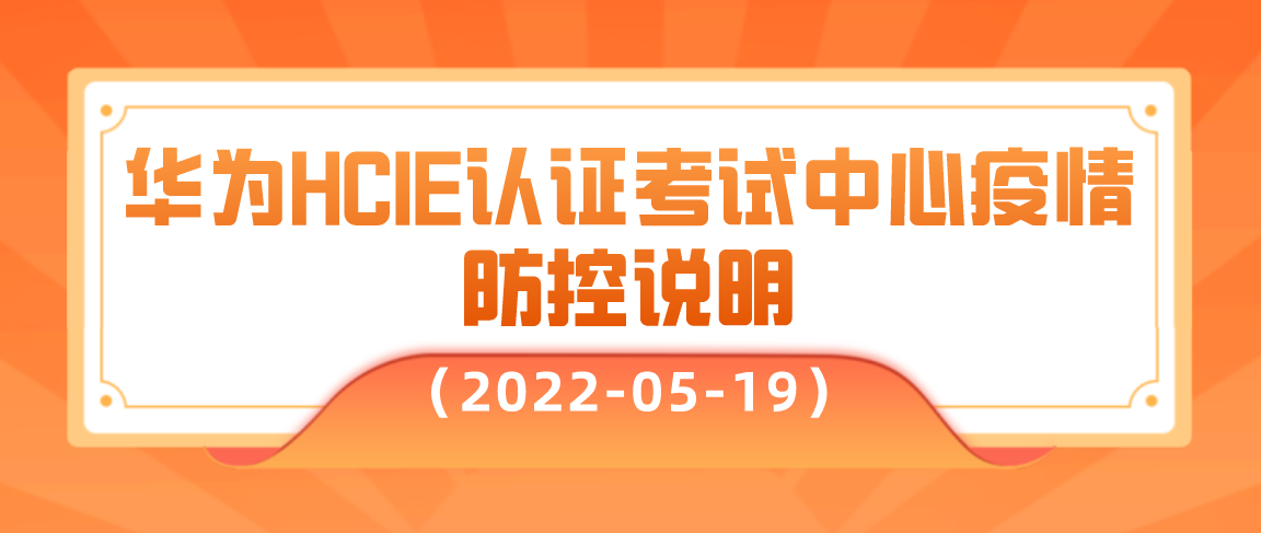 华为HCIE认证考试中心疫情防控说明（2022-05-19）