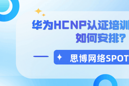 华为HCNP认证培训考试时间如何安排？