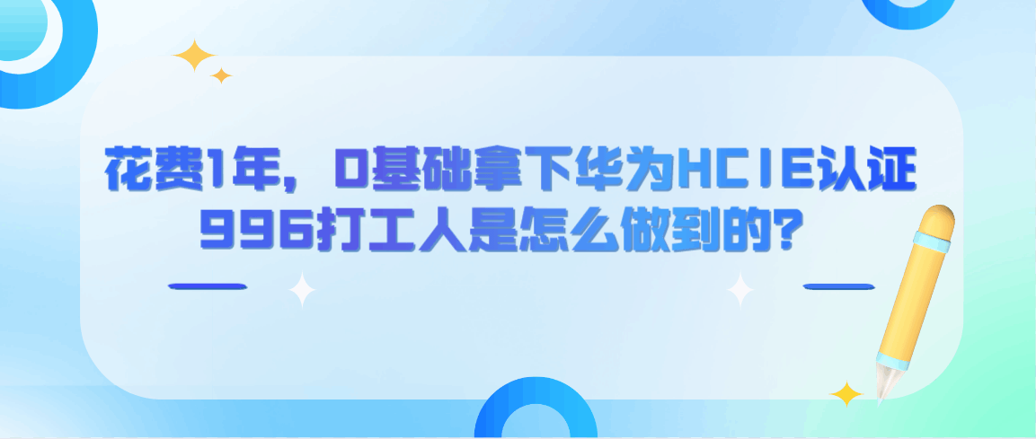 HCIE备考之路 | 996打工人是怎么做到0基础1年拿下HCIE？