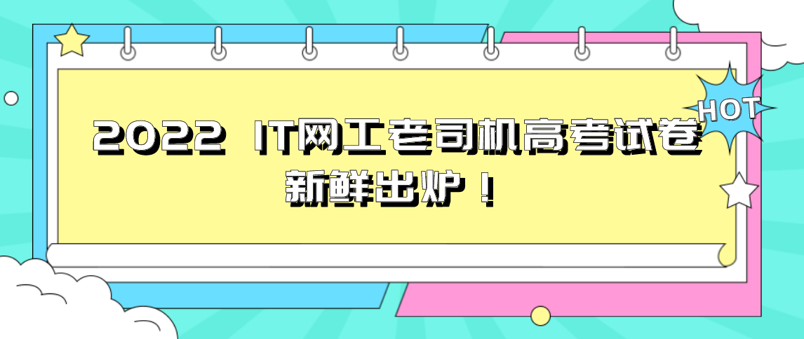 2022 IT网工老司机高考试卷,新鲜出炉！