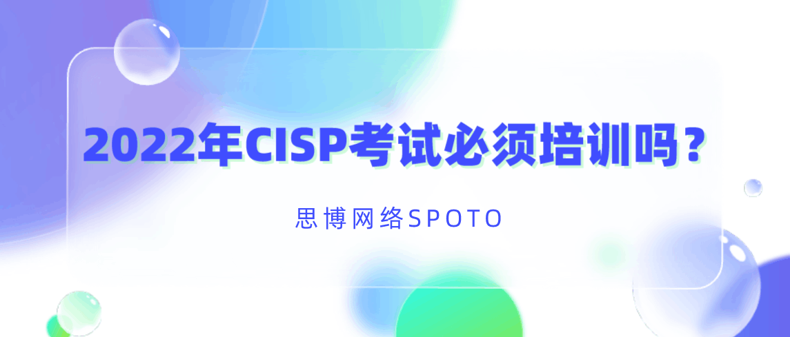 2022年CISP考试必须培训吗？