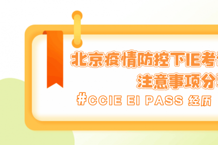 CCIE EI PASS 经历 | 沈同学北京疫情防控下IE考试流程以及注意事项分享