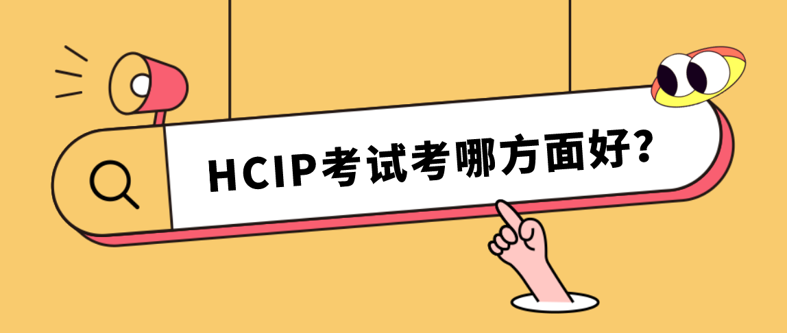 HCIP考试考哪方面好？