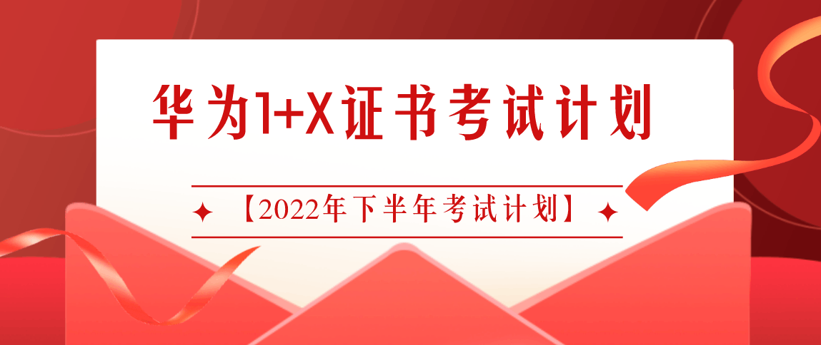 华为1+X证书考试计划【2022年下半年考试计划】