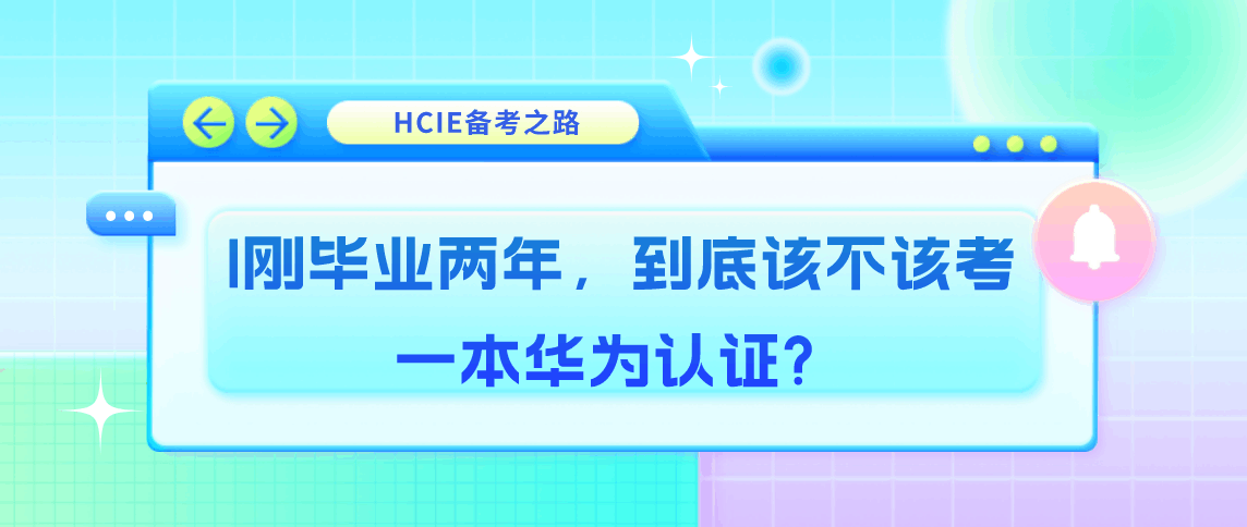 HCIE备考之路 | 刚毕业两年，到底该不该考一本华为认证?