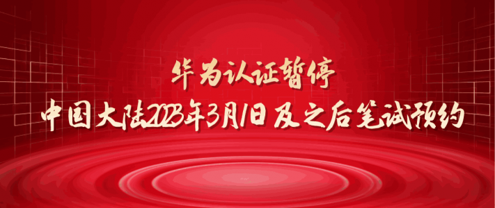 华为认证暂停中国大陆2023年3月1日及之后笔试考试预约