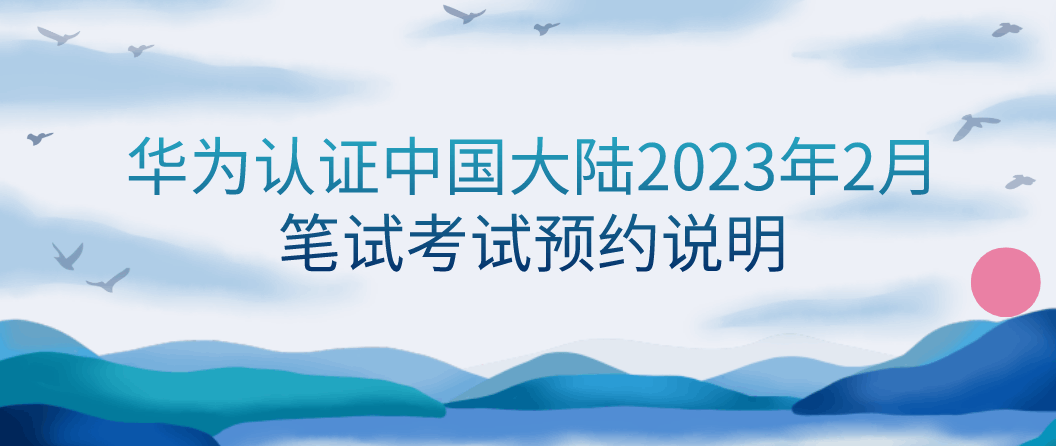 华为认证中国大陆2023年2月笔试考试预约说明