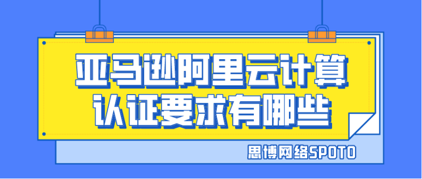亚马逊阿里云计算认证要求有哪些