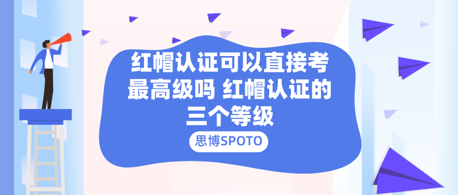 红帽认证可以直接考最高级吗 红帽认证的三个等级