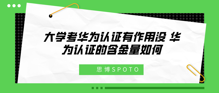 大学考华为认证有作用没？华为认证的含金量如何?