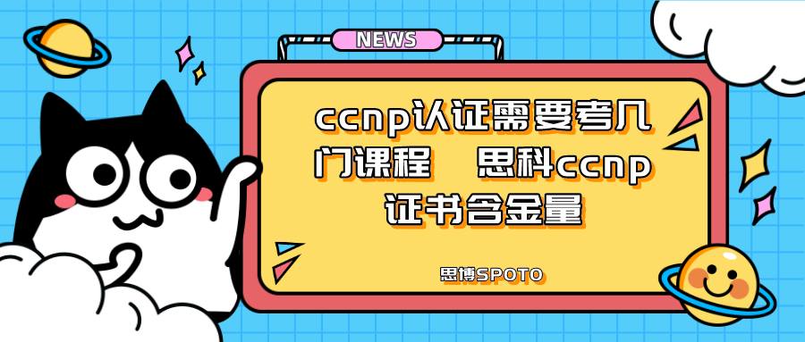 ccnp认证需要考几门课程 思科ccnp证书含金量