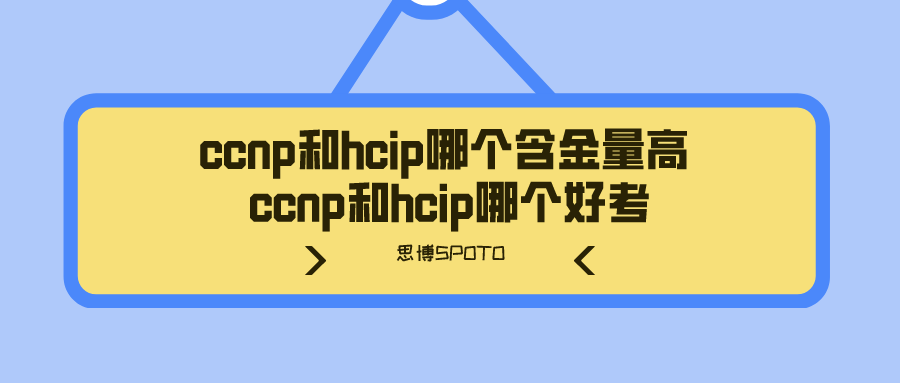 ccnp和hcip哪个含金量高 ccnp和hcip哪个好考