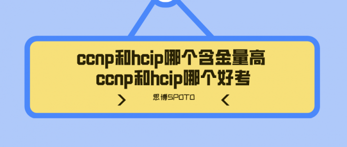 ccnp和hcip哪个含金量高 ccnp和hcip哪个好考