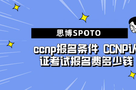 ccnp报名条件 CCNP认证考试报名费多少钱