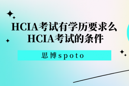HCIA考试有学历要求么 HCIA考试的条件