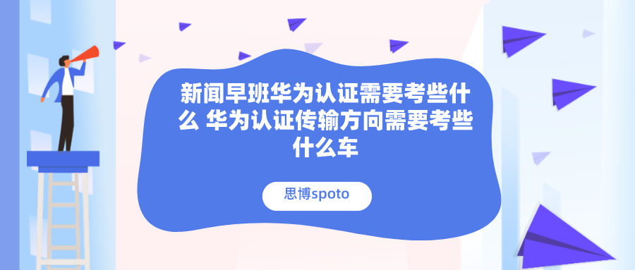 华为认证需要考些什么 华为认证传输方向需要考些什么