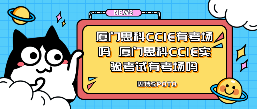 厦门思科CCIE有考场吗 厦门思科CCIE实验考试有考场吗