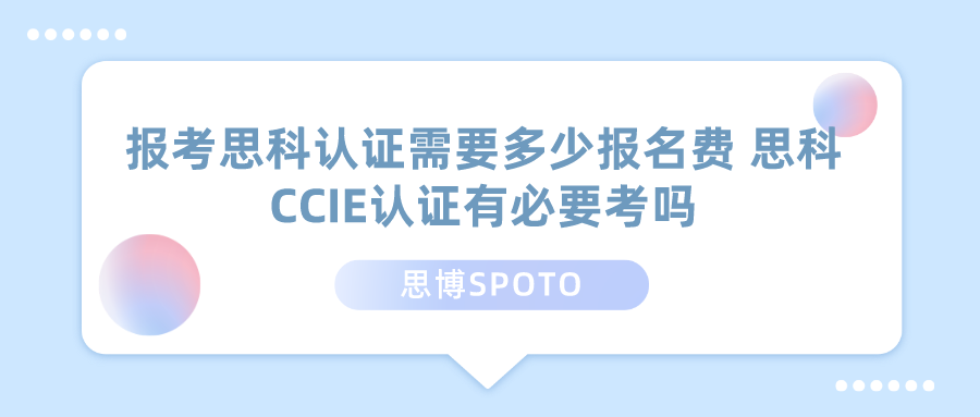 报考思科认证需要多少报名费 思科CCIE认证有必要考吗