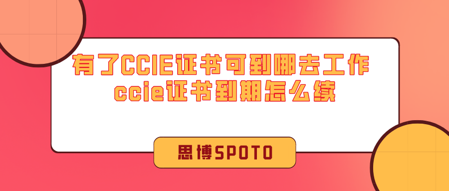 有了CCIE证书可到哪去工作 ccie证书到期怎么续