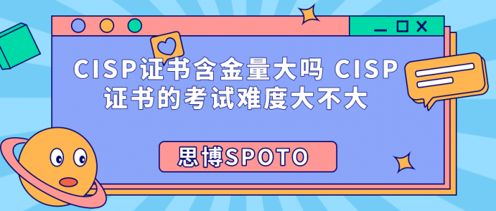 CISP证书含金量大吗 CISP证书的考试难度大不大