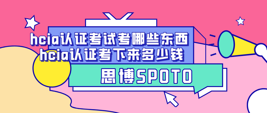 hcia认证考试考哪些东西 hcia认证考下来多少钱