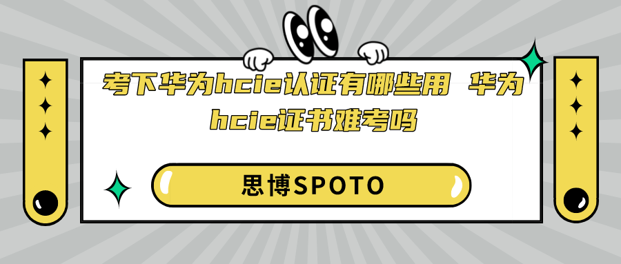 考下华为hcie认证有哪些用 华为hcie证书难考吗