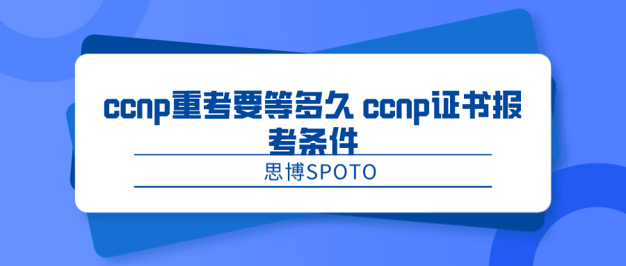 ccnp重考要等多久 ccnp证书报考条件