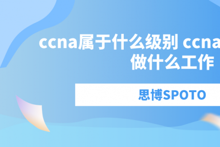 ccna属于什么级别 ccna的证书可以做什么工作