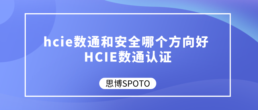 hcie数通和安全哪个方向好 HCIE数通认证