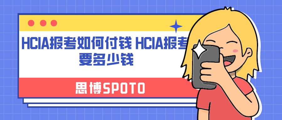 HCIA报考如何付钱 HCIA报考要多少钱