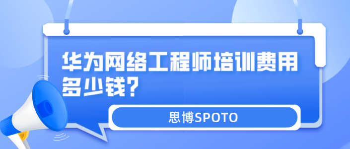 华为网络工程师培训费用多少钱？