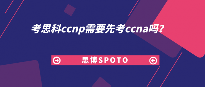 考思科ccnp需要先考ccna吗？