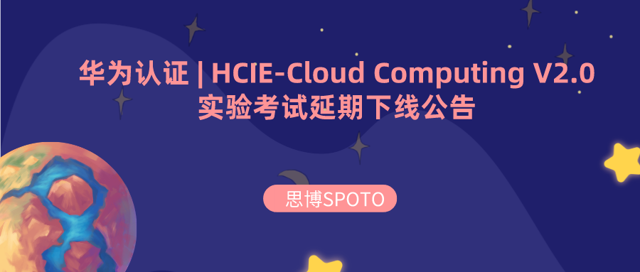 华为认证 | HCIE-Cloud Computing V2.0实验考试延期下线公告