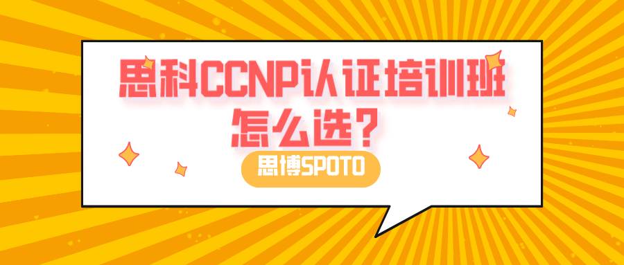 思科CCNP认证培训班怎么选？