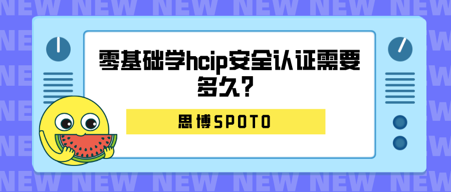 零基础学HCIP安全认证需要多久？