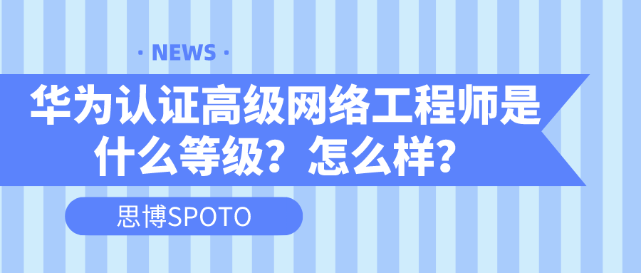 华为认证高级网络工程师是什么等级？怎么样？