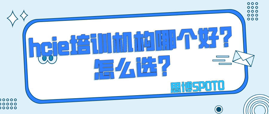  hcie培训机构哪个好？怎么选？