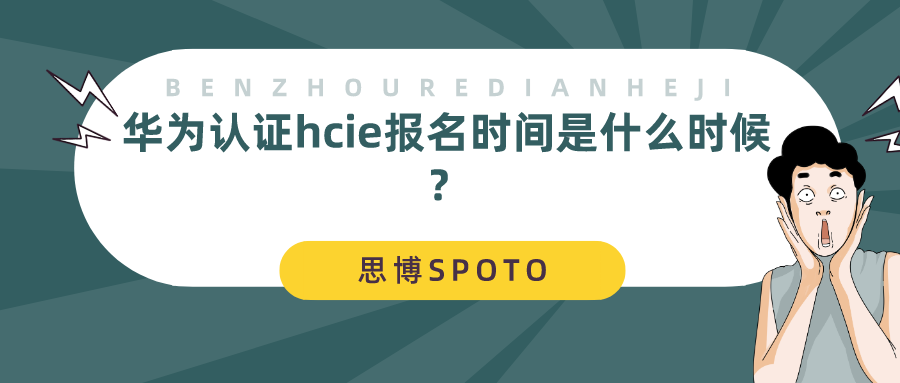 华为认证hcie报名时间是什么时候？