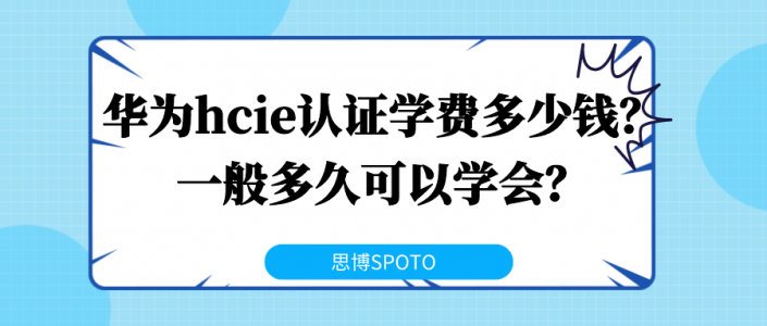 华为hcie认证学费多少钱？一般多久可以学会？