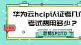 华为云hcip认证考几门？考试费用多少？